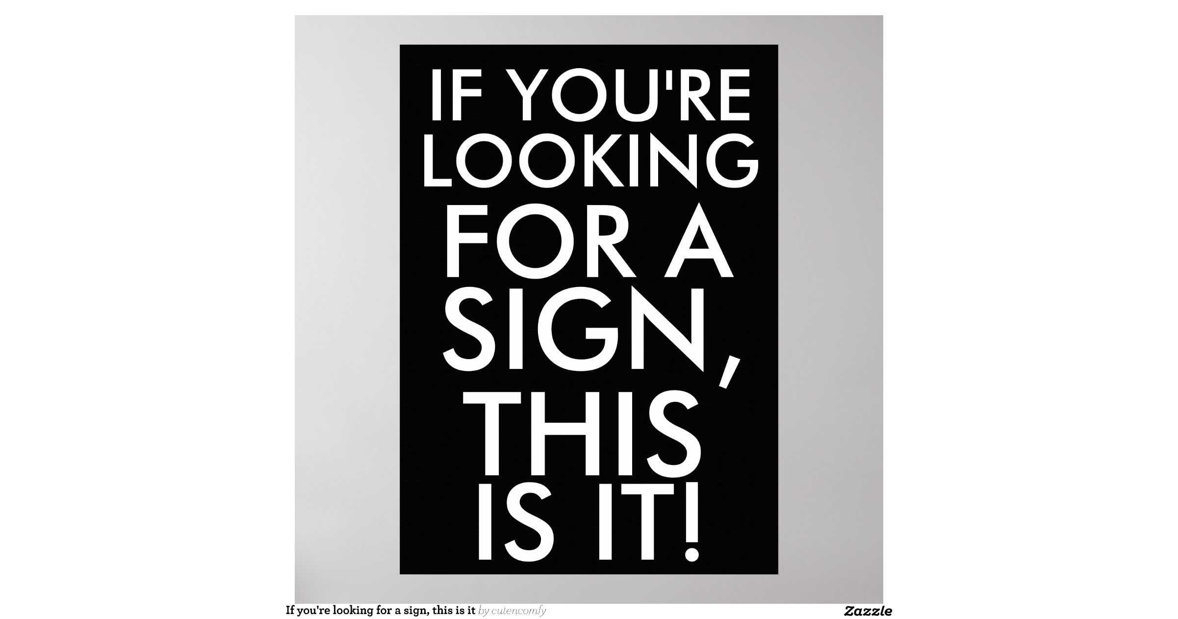 If you're looking for a sign, this is it poster | Zazzle
