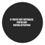 IF YOURE NOT OUTRAGED - YOURE NOT PAYING ATTENTION ROUND STICKERS