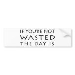 If You're Not Wasted The Day Is bumper stickers