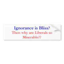 Ignorace is Bliss Miserable Liberal Bumper Sticker