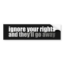 Ignore Your Rights And They'll Go Away Bumper Stickers