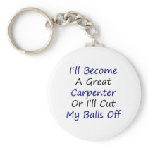 I'll Become A Great Carpenter Or I'll Cut My Balls Key Chains