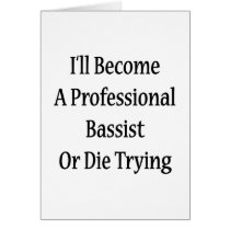 I'll Become A Professional Bassist Or Die Trying Greeting Cards