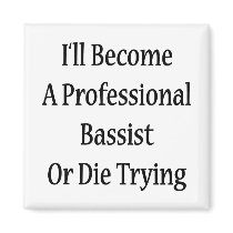 I'll Become A Professional Bassist Or Die Trying Magnet