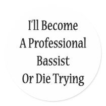 I'll Become A Professional Bassist Or Die Trying Sticker