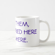 I'LL FIND THEM, THEY'RE BURIED HERE SOMEWHERE. MUG