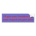 I'll give your President the same respect bumper stickers