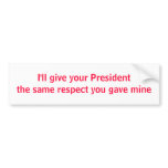 I'll give your President the same respect Bumper Stickers