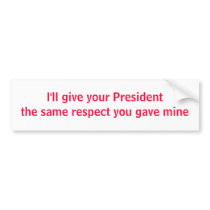 I'll give your President the same respect Bumper Stickers