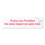 I'll give your President the same respect Bumper Stickers