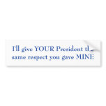 I'll give YOUR President the same respect Bumper Sticker