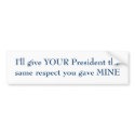I'll give YOUR President the same respect bumper stickers