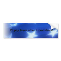 I'll pay taxes when Exxon does Bumper Stickers