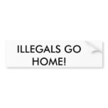 ILLEGALS GO HOME! bumper stickers
