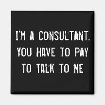 I'm a Consultant. You Have to Pay to Talk to Me Magnets