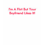 I'm A Flirt But Your Boyfriend Likes It! t-shirts
