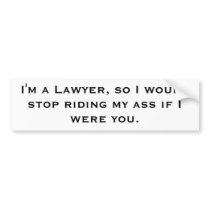 I'm a Lawyer, so I would stop riding my ass if ...