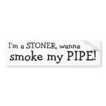 I'm a STONER, wanna, smoke my PIPE! bumper stickers