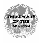 I'M ALWAYS IN THE WEEDS! t-shirts