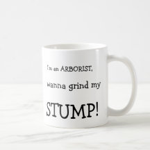 I'm an ARBORIST,, wanna grind my, STUMP!, I'm a... Coffee Mug