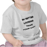 Im better looking than your baby t shirts