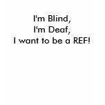 I'm Blind,I'm Deaf,I want to be a REF! t-shirts