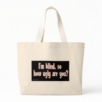 Im_blind_so_how_ugly_are_you. Bags