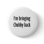I'm Bringing Chubby Back Pinback Button