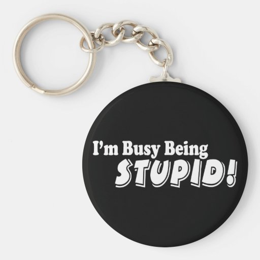 I'm busy being stupid! key chains