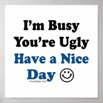 I'm Busy You're Ugly Have a Nice Day Posters