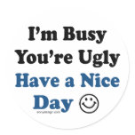 I'm Busy You're Ugly Have a Nice Day Round Sticker