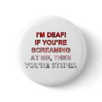 I'm deaf, If you're sream at me you're stupid!