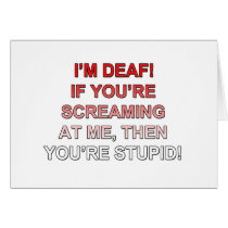 I'm deaf, If you're sream at me you're stupid!