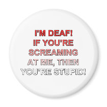 I'm deaf, If you're sream at me you're stupid!