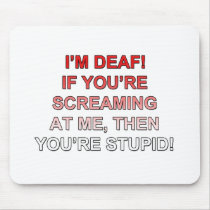 I'm deaf, If you're sream at me you're stupid!