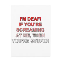 I'm deaf, If you're sream at me you're stupid!
