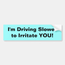 I'm driving slower to irritate you (Bumper Sticker