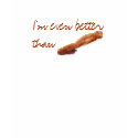 I'm even better than bacon t-shirts