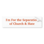 I'm For the Separationof Church & Hate bumper stickers