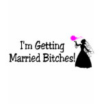 Im Getting Married Bitches (Bride) t-shirts