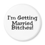 Im Getting Married Bitches magnets