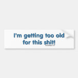 I'm getting too old for this shit bumper sticker