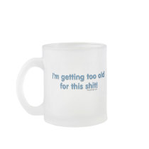 I'm getting too old for this shit mug