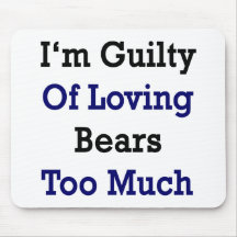 I'm Guilty Of Loving Bears Too Much Mousepads