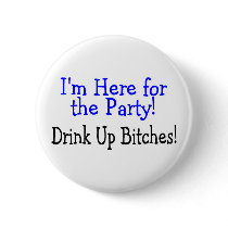 Im Here For The Party Drink Up Bitches Button