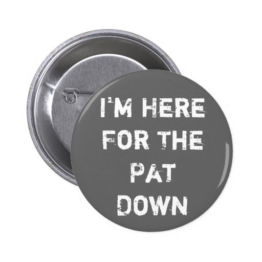 I'm Here For The Pat Down Pinback Button