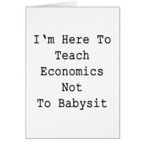 I'm Here To Teach Economics Not To Babysit Greeting Card
