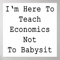 I'm Here To Teach Economics Not To Babysit Print