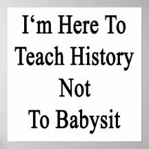 I'm Here To Teach History Not To Babysit Print