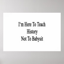 I'm Here To Teach History Not To Babysit Posters